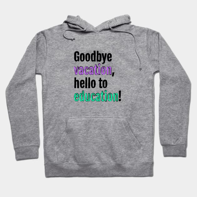 Goodbye to vacation, hello to education! Hoodie by QuotopiaThreads